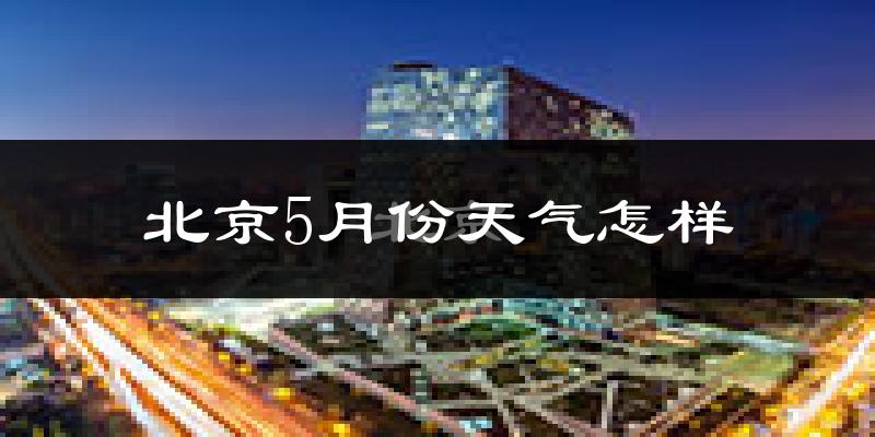 北京5月份天气如何?很热吗?
