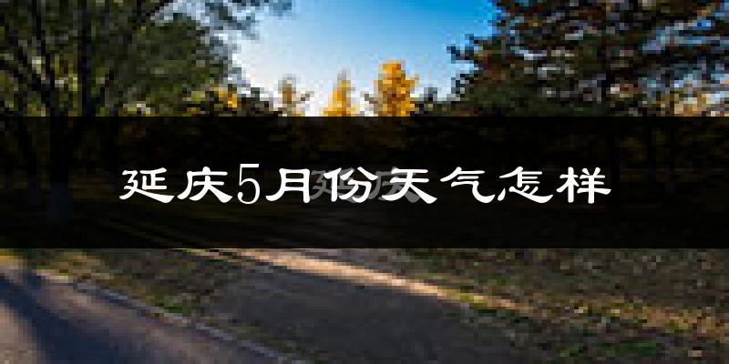 北京延庆区5月份天气如何?很冷吗?