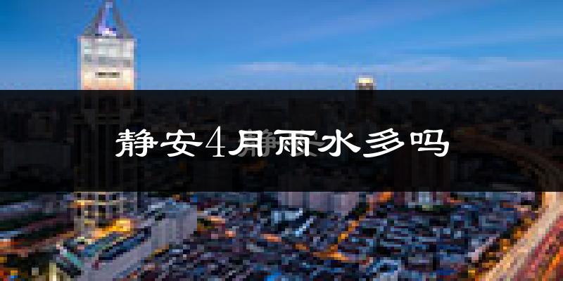 静安4月雨水多吗?