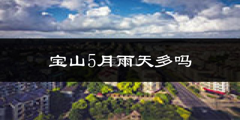 宝山5月雨天多吗?