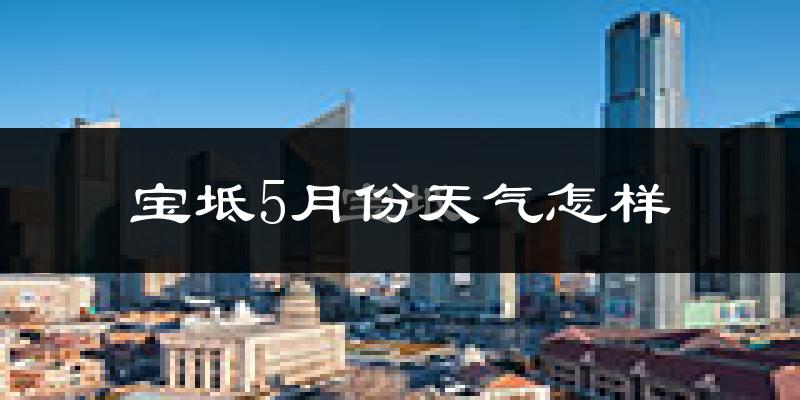 宝坻5月份天气怎样?宝坻五月冷吗?