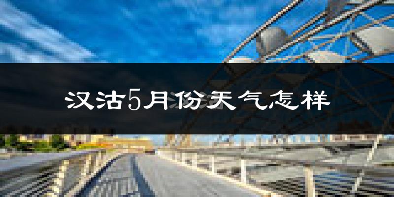 汉沽5月份天气怎样?汉沽五月冷吗?
