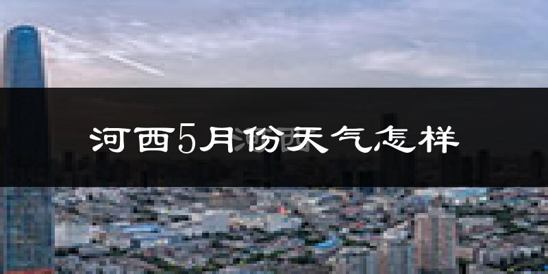 河西5月份天气怎样?河西五月冷不冷?
