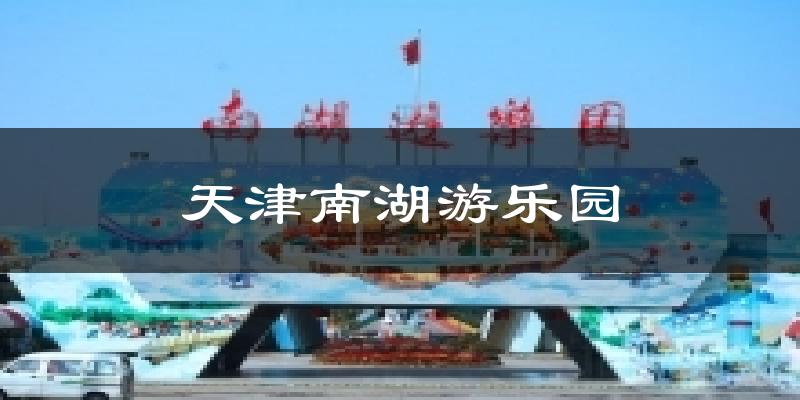 天津南湖游乐园天气预报十五天