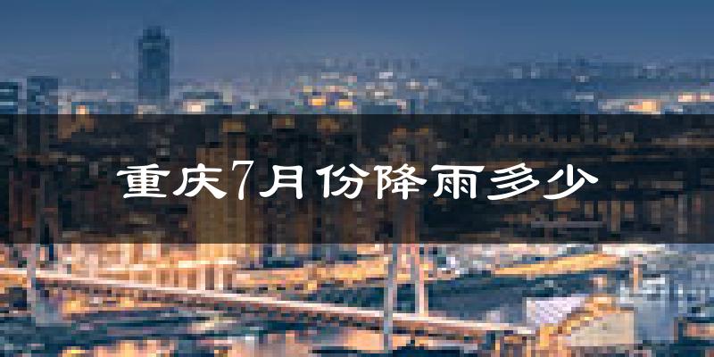 重庆7月份降雨多少?