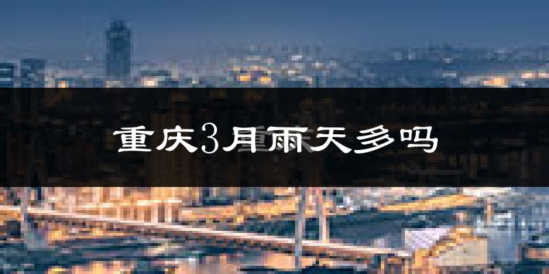 重庆3月雨天多吗?