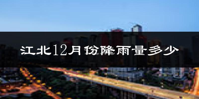 江北12月份降雨量多少?江北十二月下雨多吗?