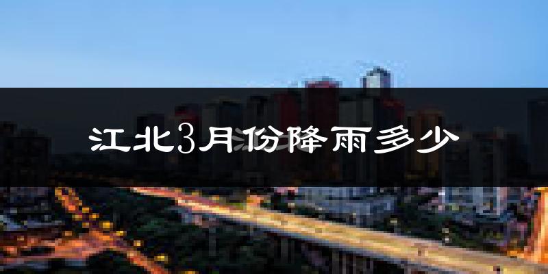 江北3月份降雨多少?