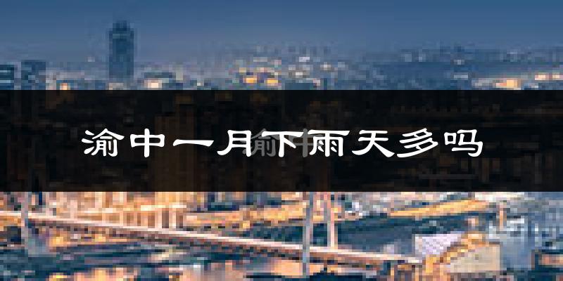 渝中一月下雨天多吗?渝中1月份降雨量多少?