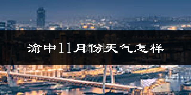 渝中11月份天气怎样?渝中十一月冷不冷?