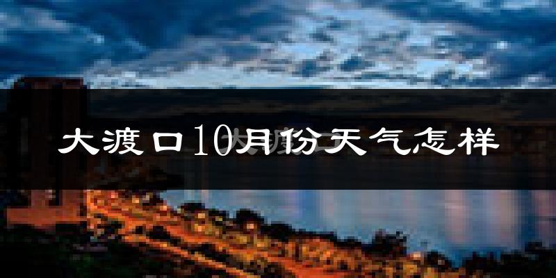 大渡口10月份天气怎样?大渡口十月冷不冷?
