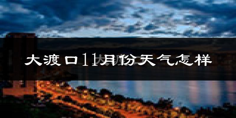 大渡口11月份天气怎样?大渡口十一月冷不冷?