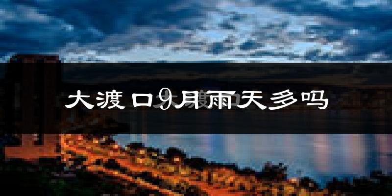 大渡口9月雨天多吗?