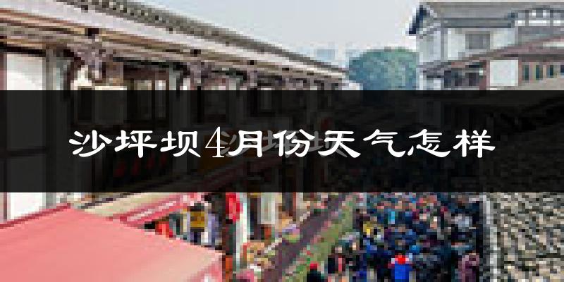 沙坪坝4月份天气怎样?沙坪坝四月冷不冷?