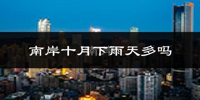 南岸十月下雨天多吗?南岸10月份降雨量多少?