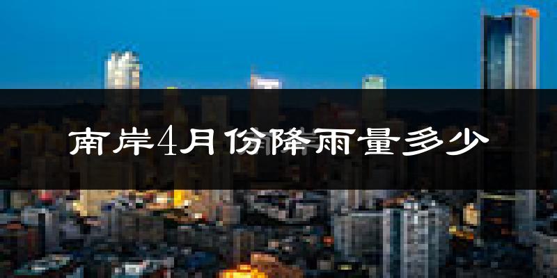 南岸4月份降雨量多少?南岸四月下雨多吗?