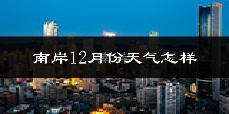 南岸12月份天气怎样?南岸十二月冷吗?