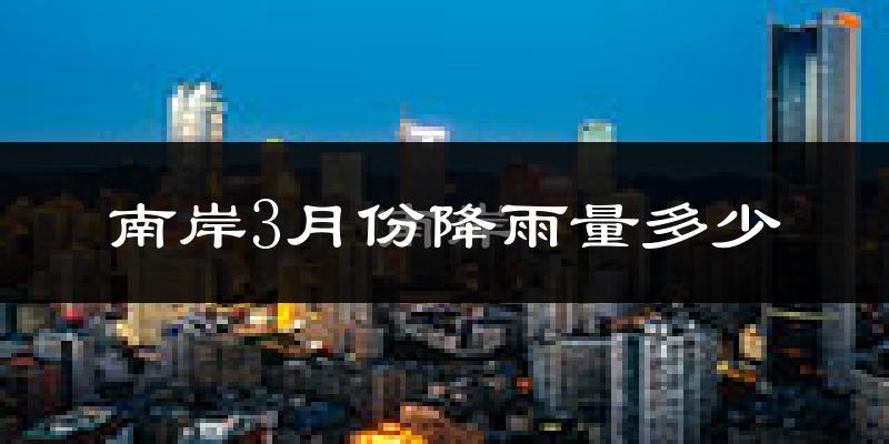 南岸3月份降雨量多少?南岸三月下雨多吗?