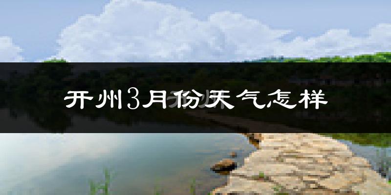 开州区3月份天气如何?冷热变化大吗?
