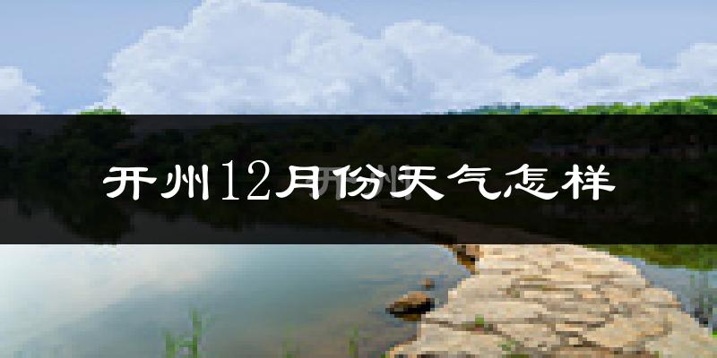 开州12月份天气怎样?开州十二月冷不冷?