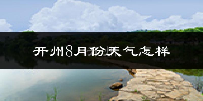 开州8月份天气怎样?开州八月热吗?