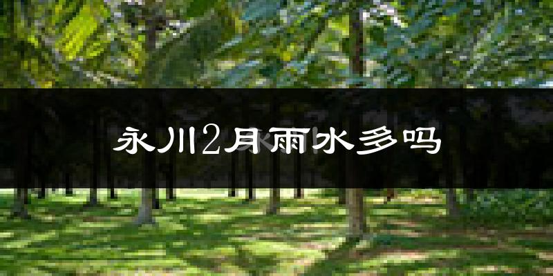 永川2月雨水多吗?