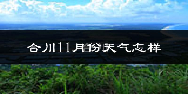 合川11月份天气怎样?合川十一月冷吗?
