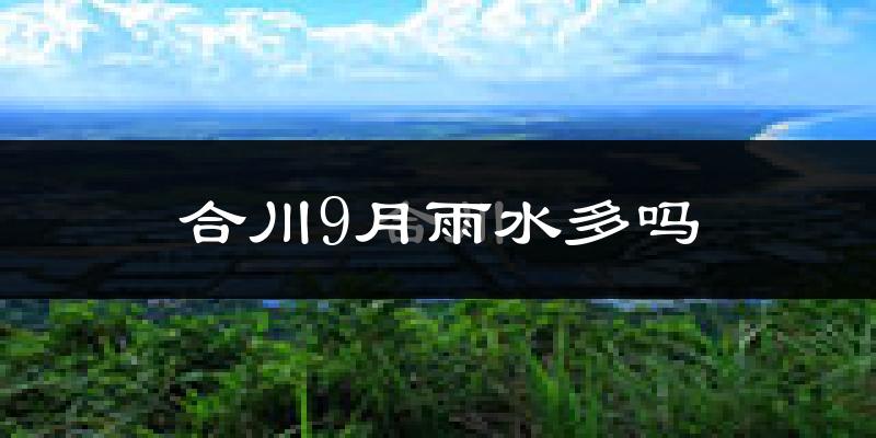 合川9月雨水多吗?