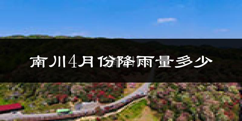南川4月份降雨量多少?南川四月下雨多吗?
