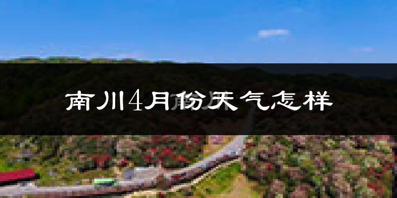 南川区4月份天气如何?天气冷热情况分析