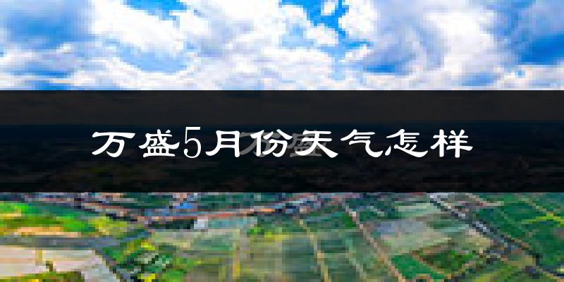 重庆万盛区5月份天气如何?很热吗?