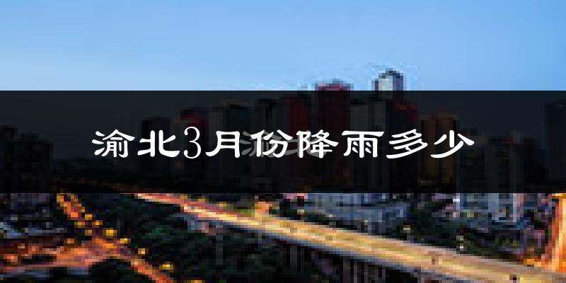 渝北3月份降雨多少?