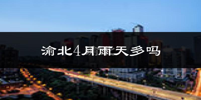 渝北4月雨天多吗?