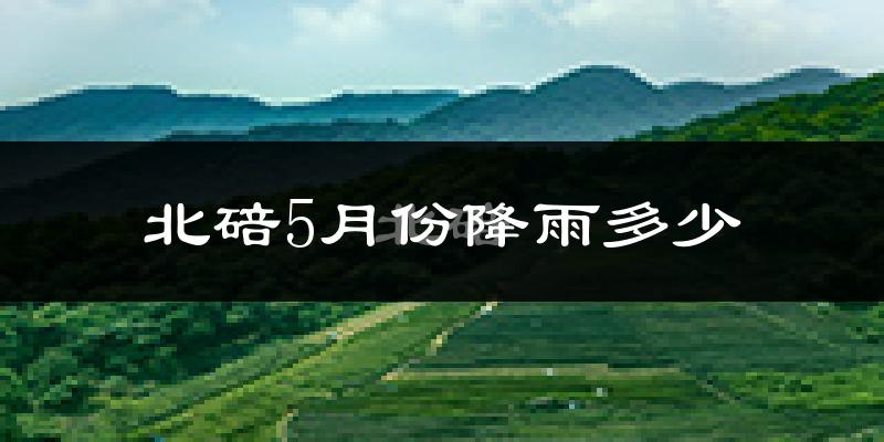 北碚5月份降雨多少?