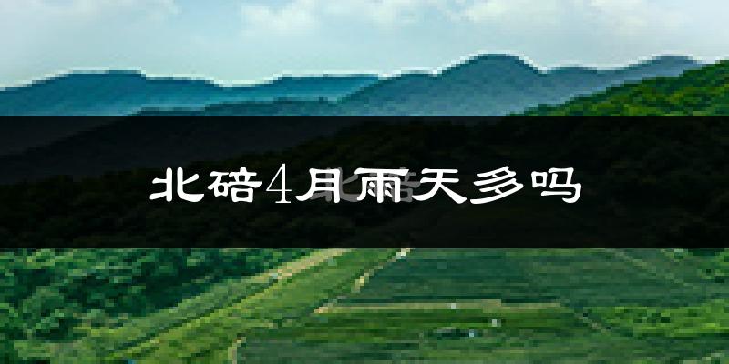 北碚4月雨天多吗?