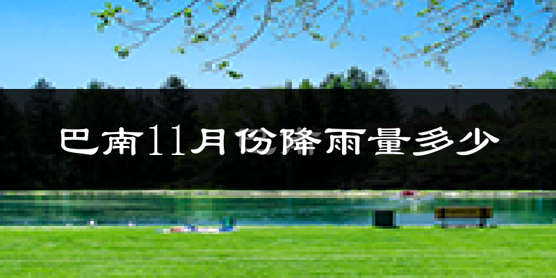巴南11月份降雨量多少?巴南十一月下雨多吗?
