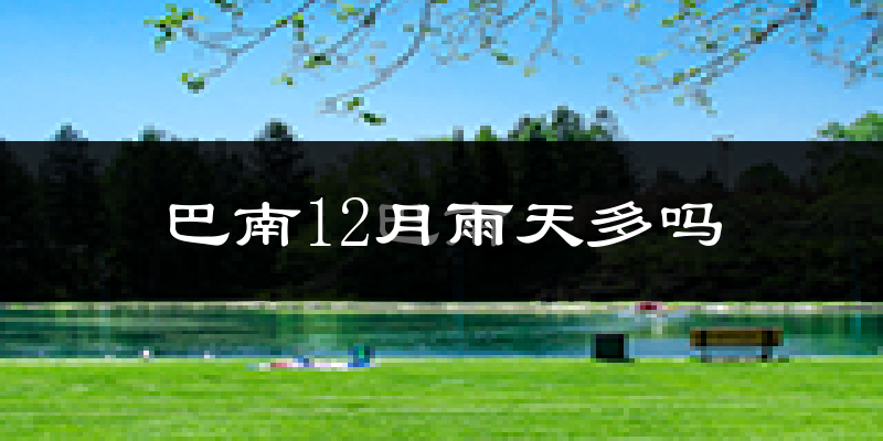 巴南12月雨天多吗?