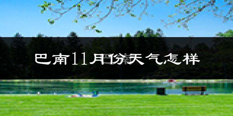 巴南11月份天气怎样?巴南十一月冷不冷?