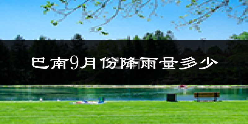 巴南9月份降雨量多少?巴南九月下雨多吗?
