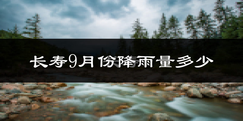 长寿9月份降雨量多少?长寿九月下雨多吗?