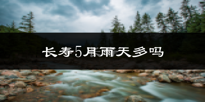 长寿5月雨天多吗?