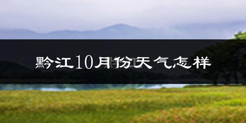 黔江10月份天气怎样?黔江十月冷吗?