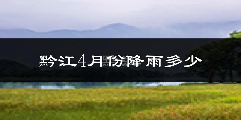 黔江4月份降雨多少?