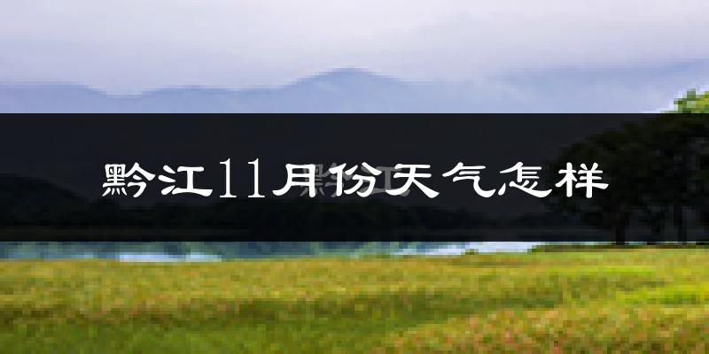 黔江11月份天气怎样?黔江十一月冷不冷?
