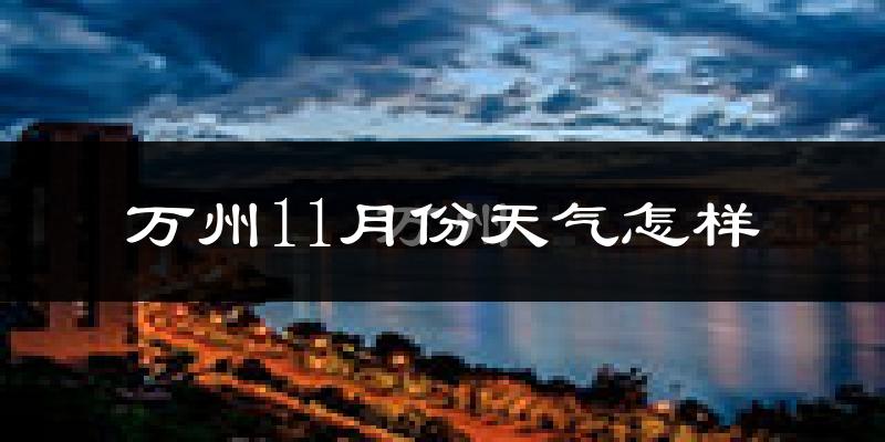 万州11月份天气怎样?万州十一月冷不冷?