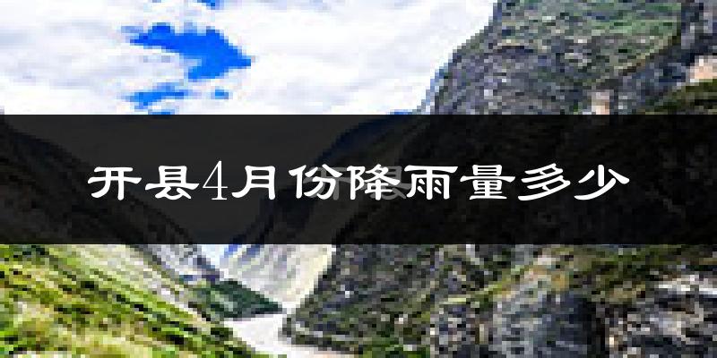 开县4月份降雨量多少?开县四月下雨多吗?