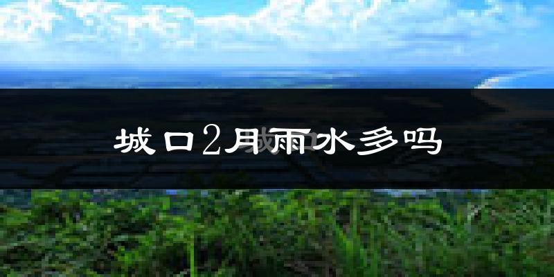 城口2月雨水多吗?