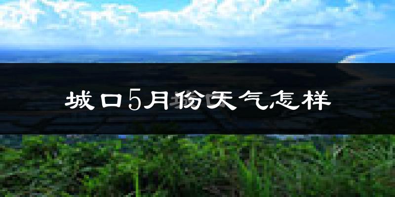 重庆城口县5月份天气如何?很热吗?