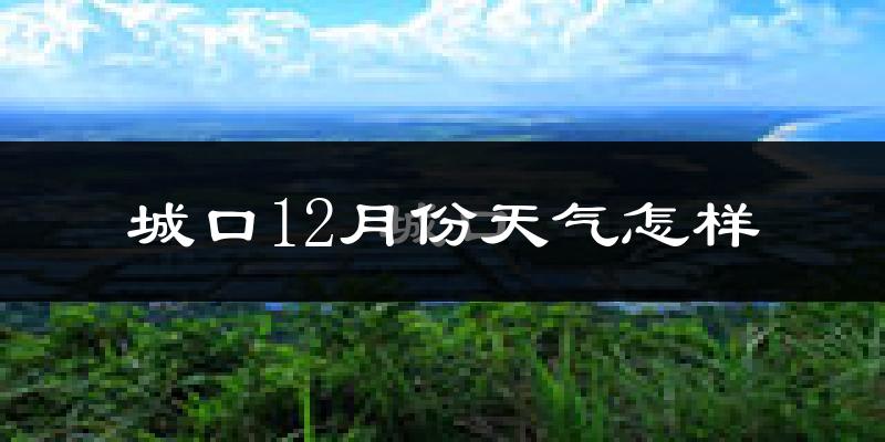 城口12月份天气怎样?城口十二月冷吗?