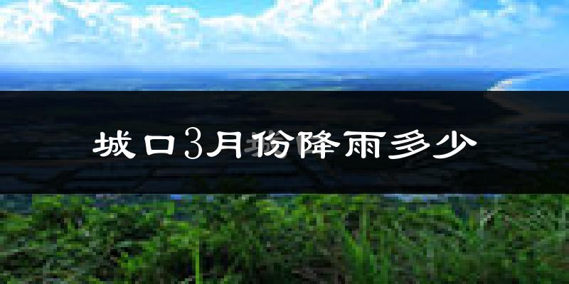 城口3月份降雨多少?